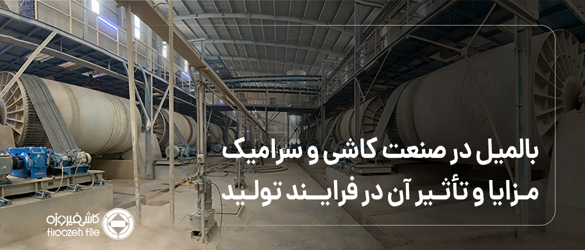 بالمیل در صنعت کاشی و سرامیک: نحوه عملکرد، مزایا و تأثیر آن در فرآیند تولید
