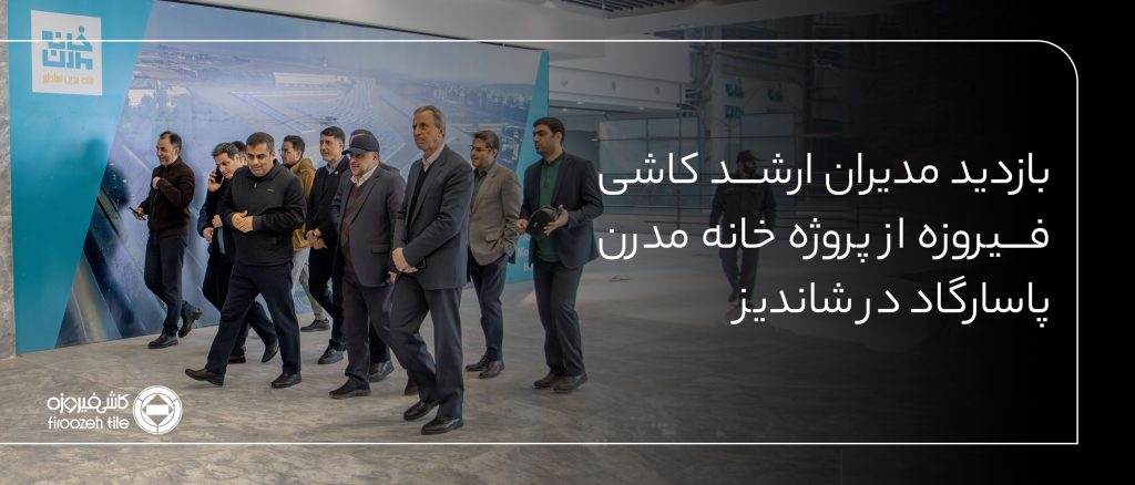 بازدید مدیران ارشد کاشی فیروزه مشهد از پروژه نوین خانه مدرن پاسارگاد در شاندیز